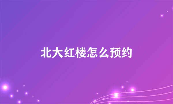 北大红楼怎么预约