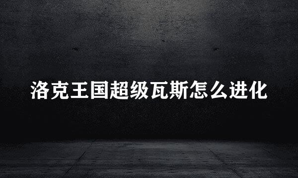 洛克王国超级瓦斯怎么进化