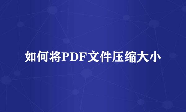 如何将PDF文件压缩大小