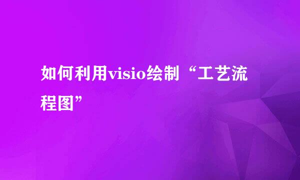 如何利用visio绘制“工艺流程图”