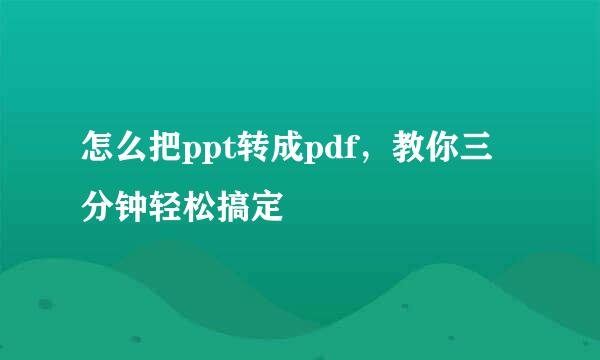 怎么把ppt转成pdf，教你三分钟轻松搞定