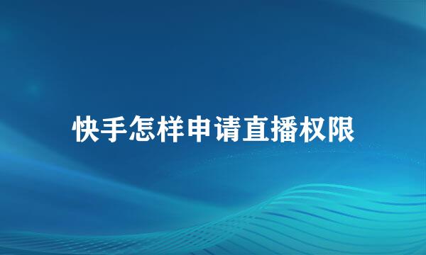 快手怎样申请直播权限