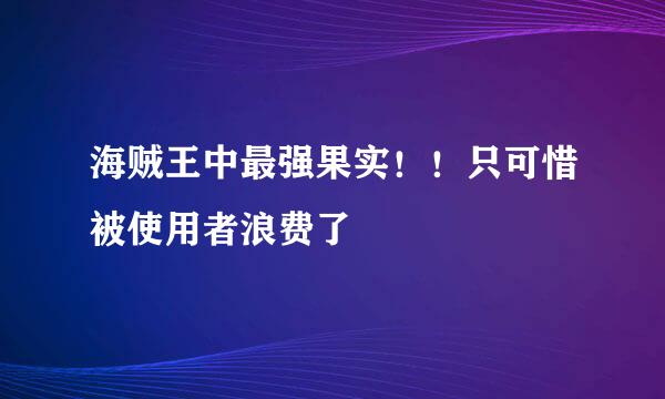 海贼王中最强果实！！只可惜被使用者浪费了