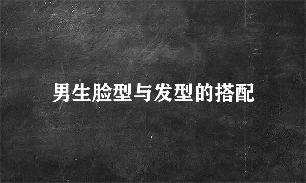 男生脸型与发型的搭配