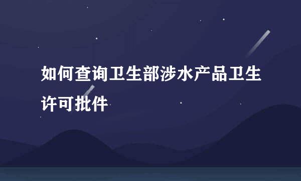 如何查询卫生部涉水产品卫生许可批件