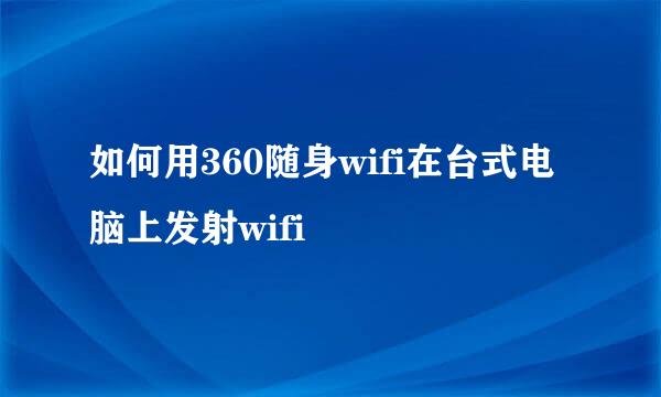 如何用360随身wifi在台式电脑上发射wifi