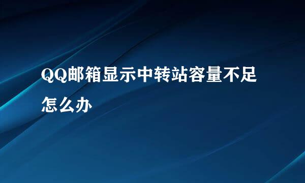 QQ邮箱显示中转站容量不足怎么办