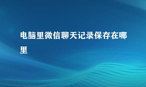 电脑里微信聊天记录保存在哪里