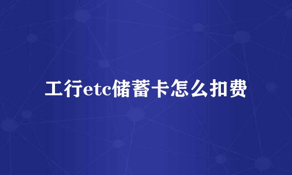 工行etc储蓄卡怎么扣费