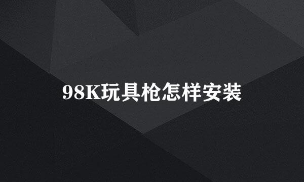 98K玩具枪怎样安装