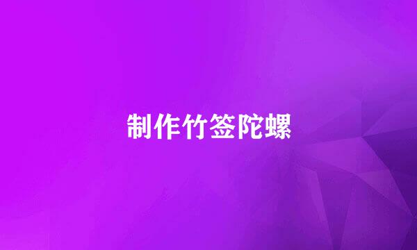 制作竹签陀螺