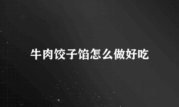 牛肉饺子馅怎么做好吃