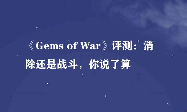《Gems of War》评测：消除还是战斗，你说了算