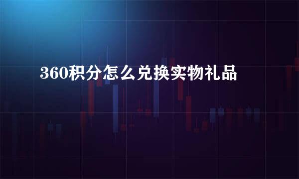 360积分怎么兑换实物礼品