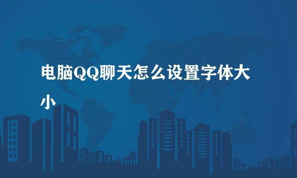 电脑QQ聊天怎么设置字体大小