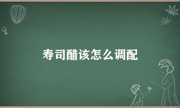 寿司醋该怎么调配