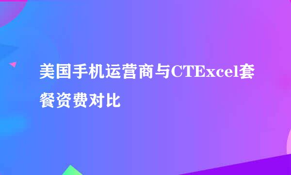 美国手机运营商与CTExcel套餐资费对比