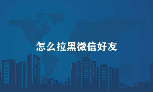 怎么拉黑微信好友