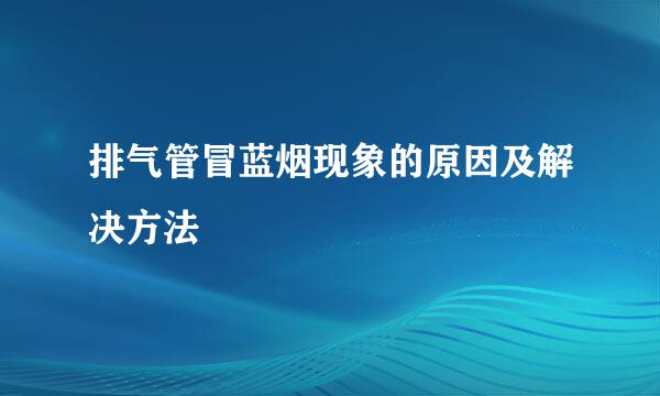 排气管冒蓝烟现象的原因及解决方法