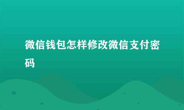 微信钱包怎样修改微信支付密码