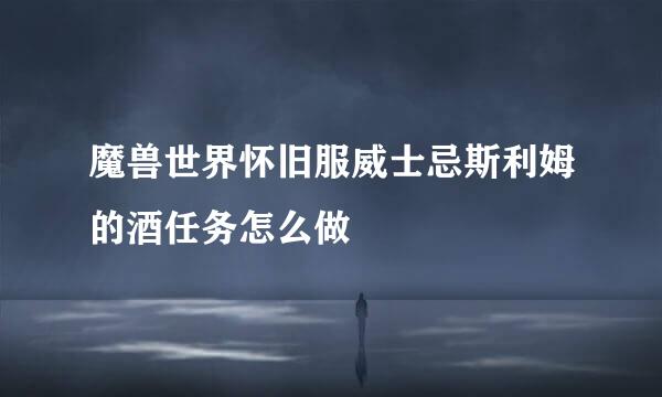 魔兽世界怀旧服威士忌斯利姆的酒任务怎么做