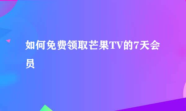 如何免费领取芒果TV的7天会员
