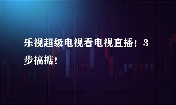 乐视超级电视看电视直播！3步搞掂！