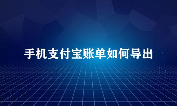 手机支付宝账单如何导出