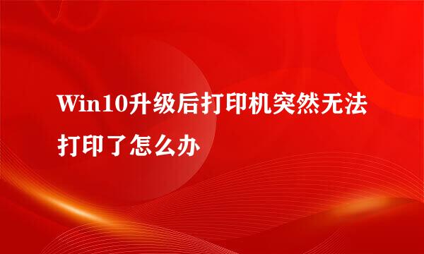 Win10升级后打印机突然无法打印了怎么办