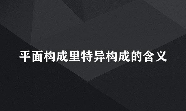 平面构成里特异构成的含义