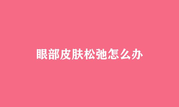 眼部皮肤松弛怎么办