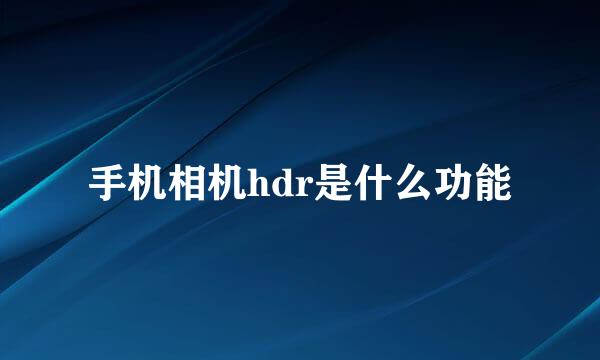 手机相机hdr是什么功能
