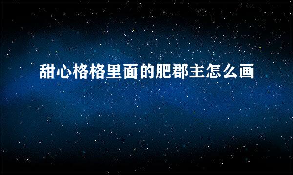 甜心格格里面的肥郡主怎么画