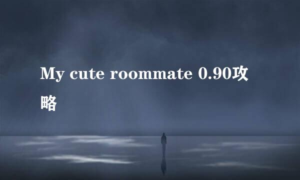 My cute roommate 0.90攻略