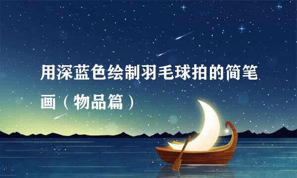 用深蓝色绘制羽毛球拍的简笔画（物品篇）