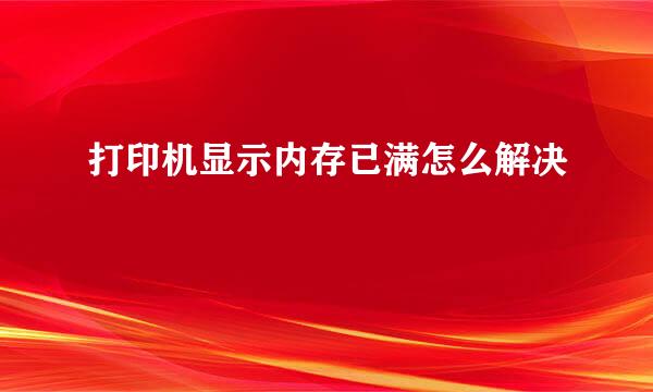 打印机显示内存已满怎么解决