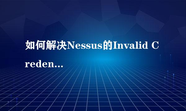 如何解决Nessus的Invalid Credentials无法登录