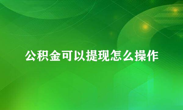 公积金可以提现怎么操作