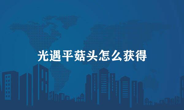 光遇平菇头怎么获得
