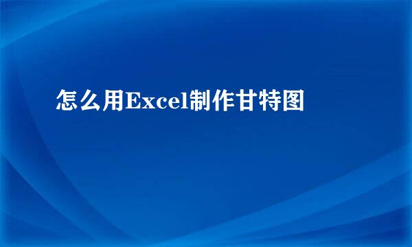 怎么用Excel制作甘特图
