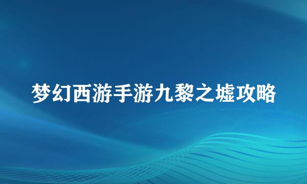 梦幻西游手游九黎之墟攻略
