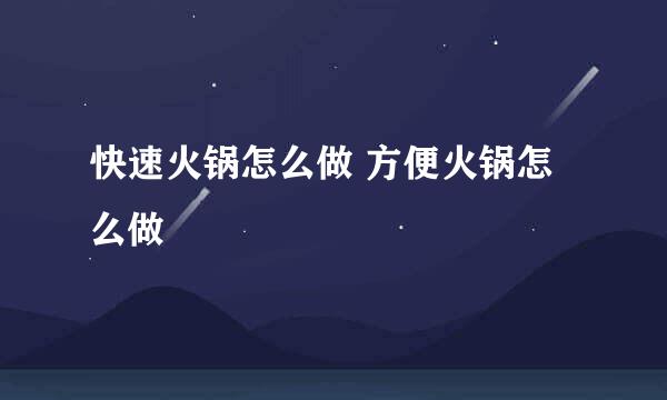 快速火锅怎么做 方便火锅怎么做