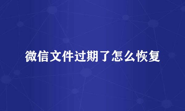 微信文件过期了怎么恢复