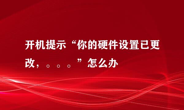 开机提示“你的硬件设置已更改，。。。”怎么办