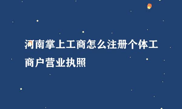 河南掌上工商怎么注册个体工商户营业执照
