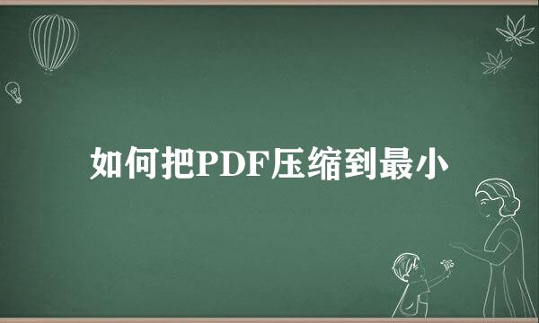 如何把PDF压缩到最小