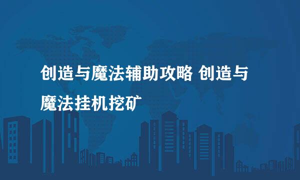 创造与魔法辅助攻略 创造与魔法挂机挖矿