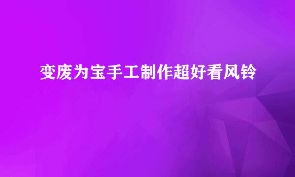 变废为宝手工制作超好看风铃