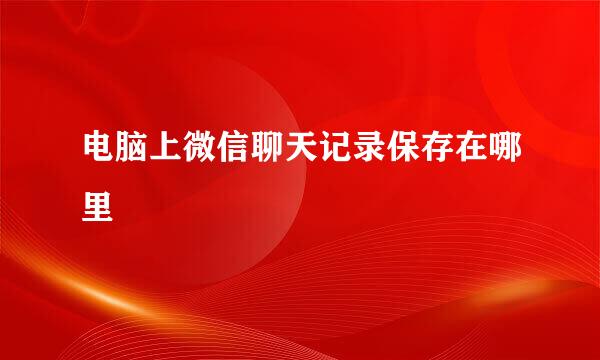 电脑上微信聊天记录保存在哪里