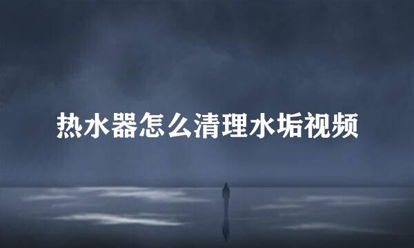 热水器怎么清理水垢视频